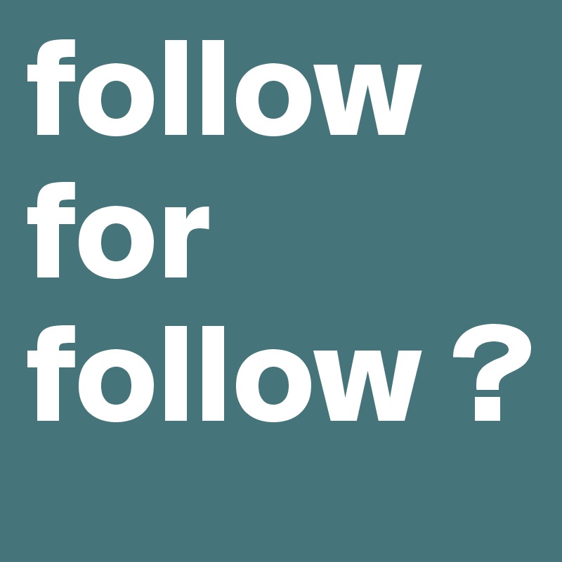 follow for follow ?