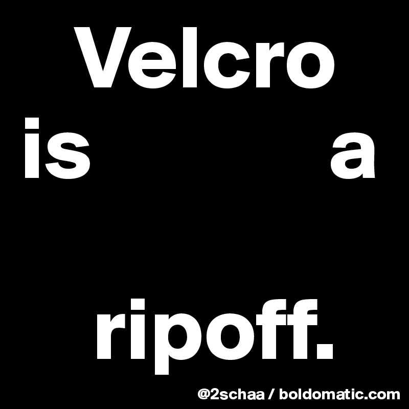    Velcro    is             a            

    ripoff.