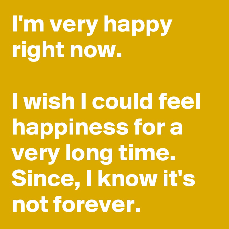 I M Very Happy Right Now I Wish I Could Feel Happiness For A Very Long Time Since I Know It S Not Forever Post By Belieber1994 On Boldomatic