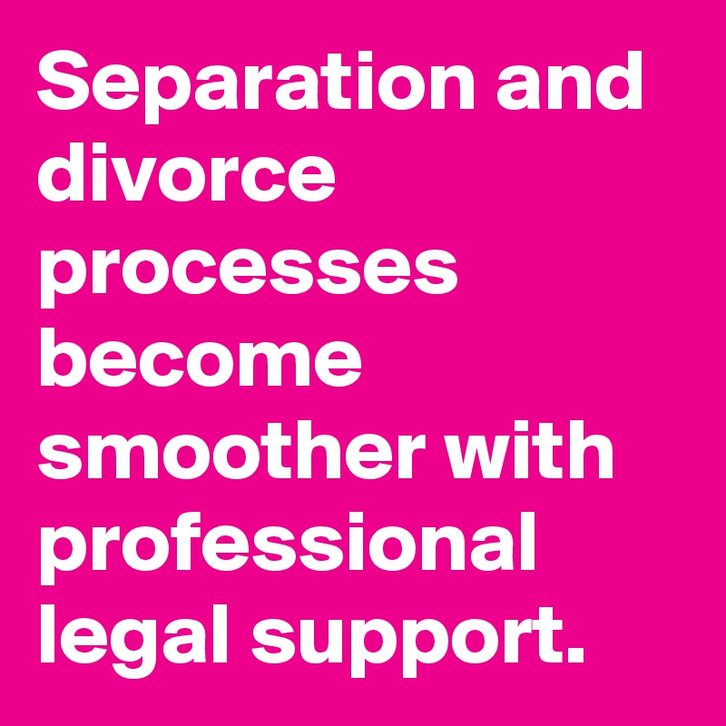 Separation and divorce processes become smoother with professional legal support.