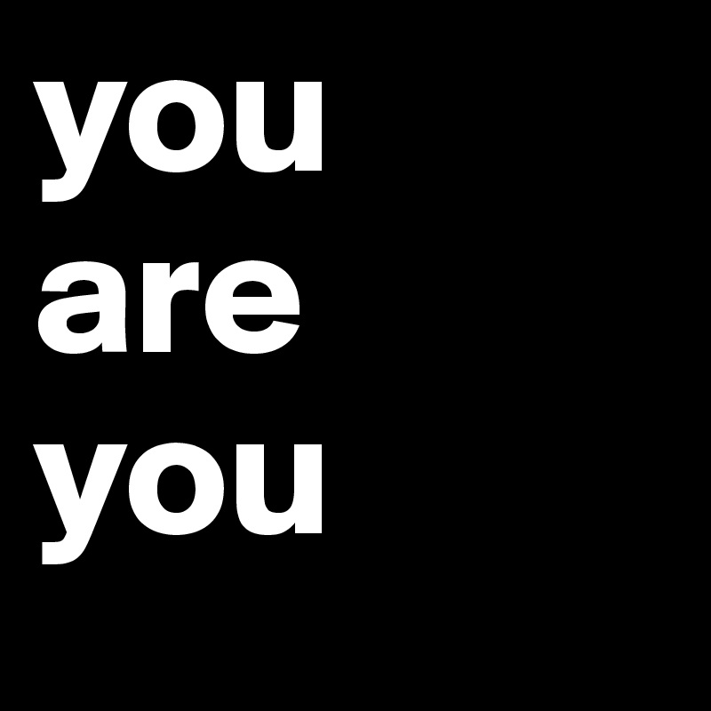 you
are
you