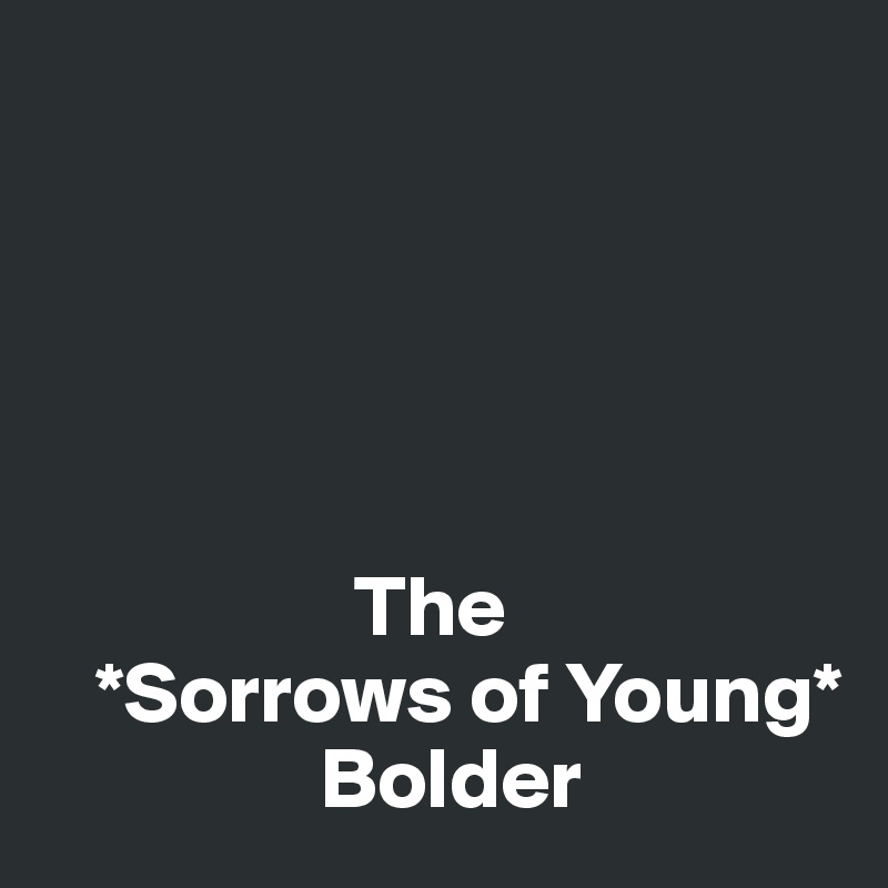              





                  The
   *Sorrows of Young*
                Bolder