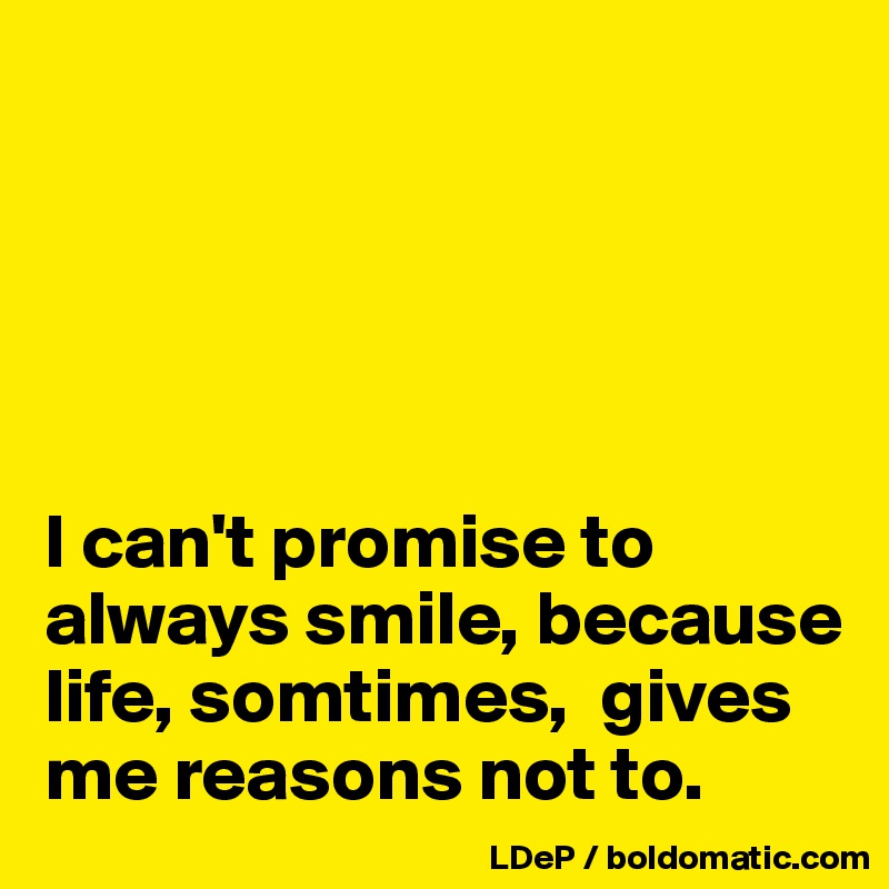 





I can't promise to always smile, because life, somtimes,  gives me reasons not to. 