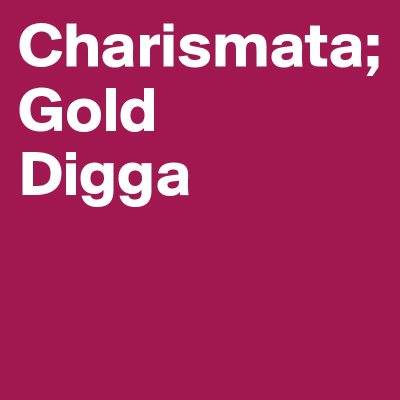 Charismata; 
Gold 
Digga 

   