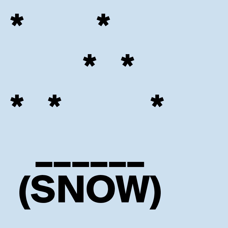 *         *
         *   *
*   *           *
   ______
 (SNOW)