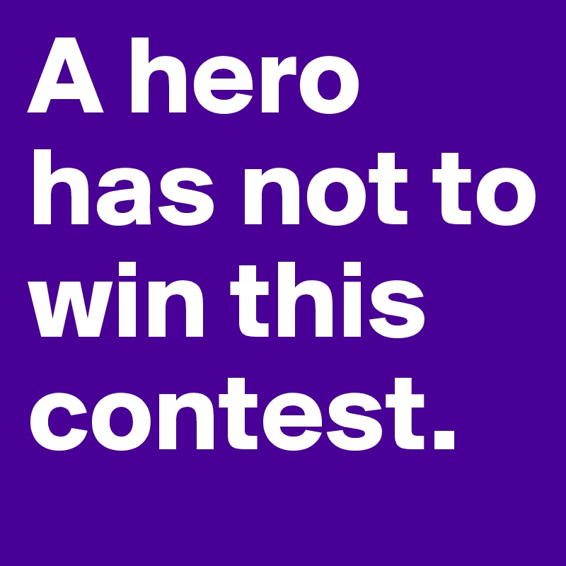 A hero has not to win this contest. 