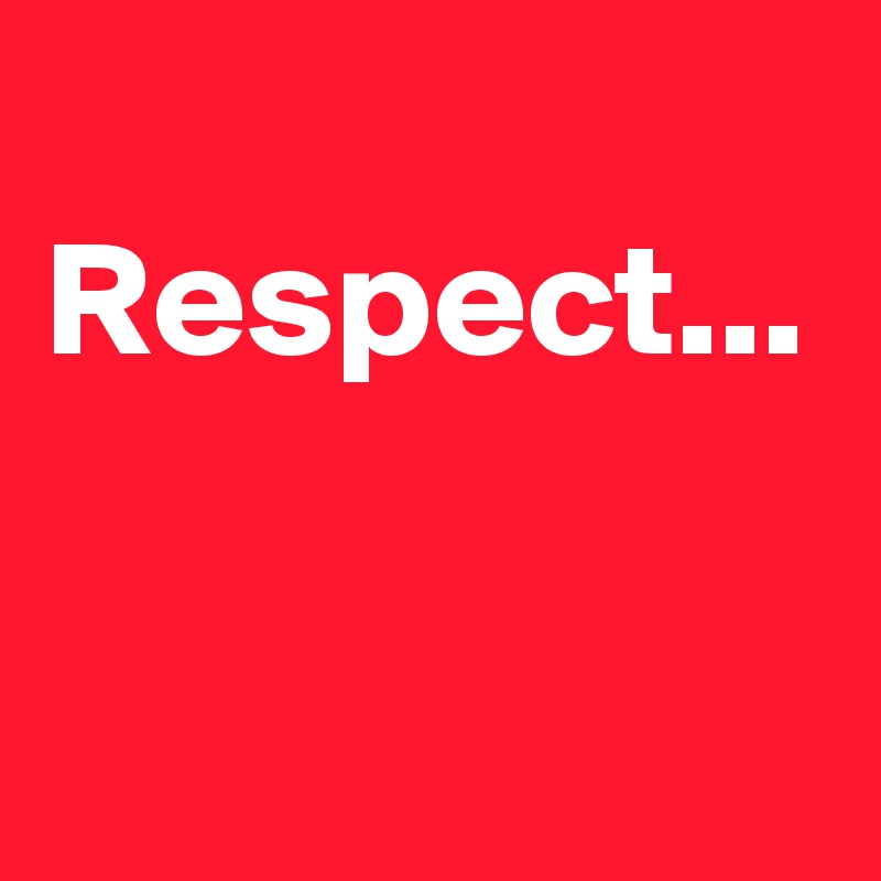 
Respect...