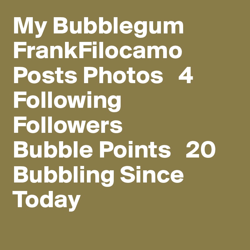 My Bubblegum 
FrankFilocamo
Posts Photos   4
Following
Followers
Bubble Points   20
Bubbling Since Today
