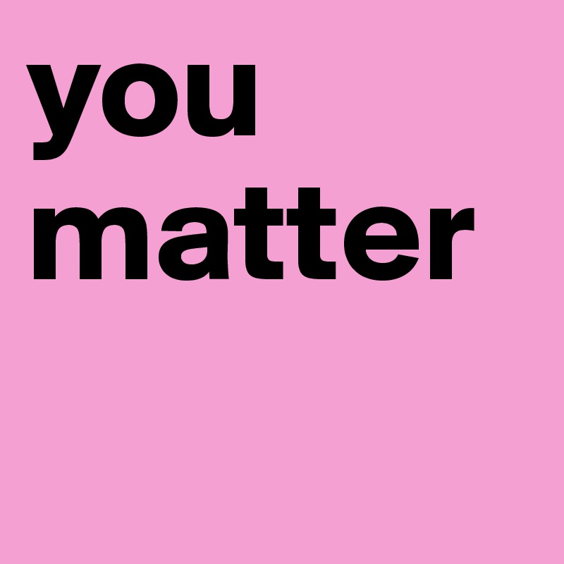 you 
matter