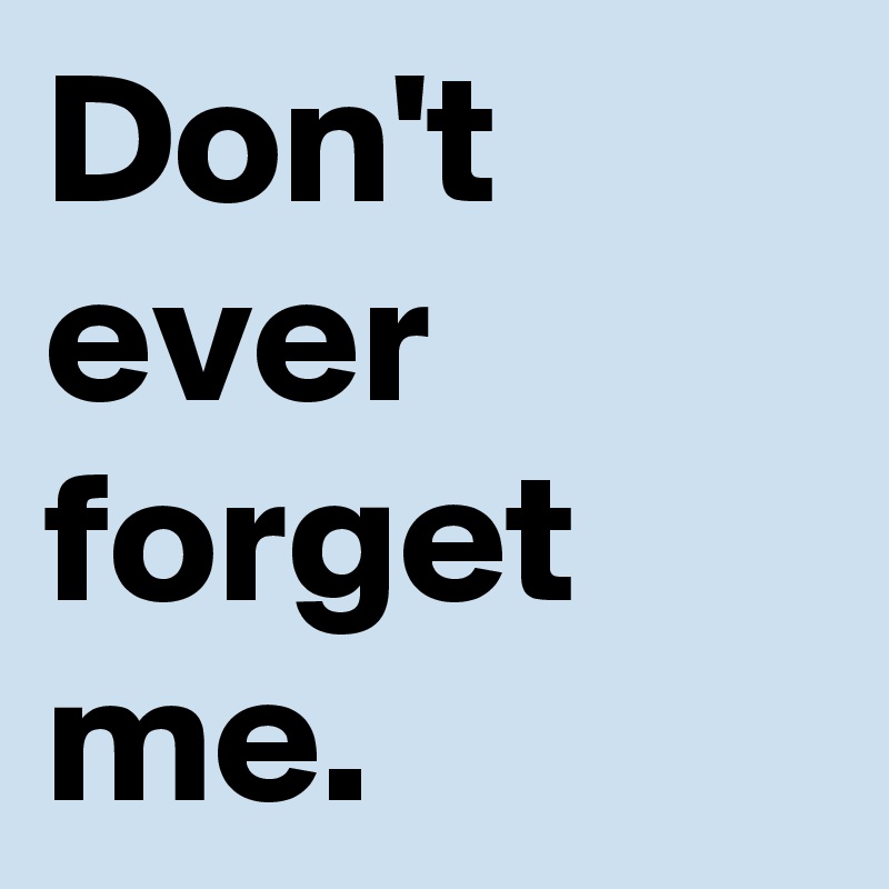 Don't ever forget me.