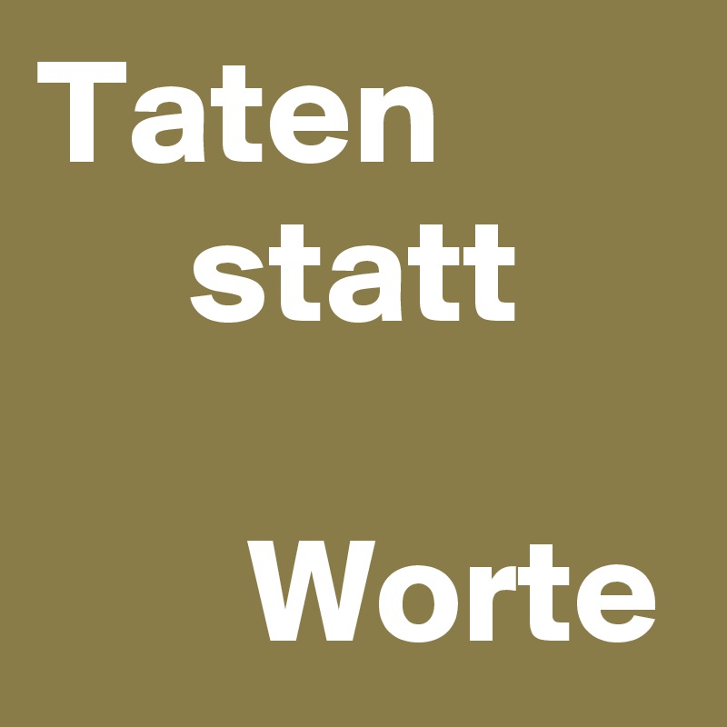 Taten
     statt

       Worte
