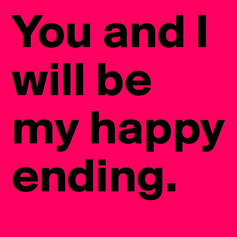 You and I           will be  my happy      ending. 