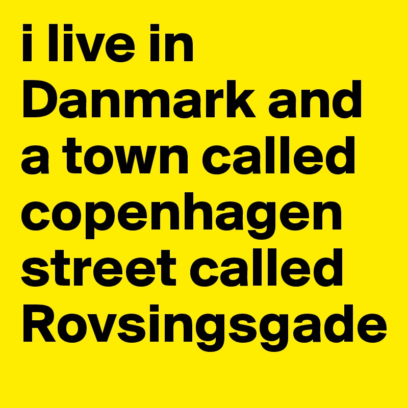 i live in Danmark and a town called copenhagen street called Rovsingsgade