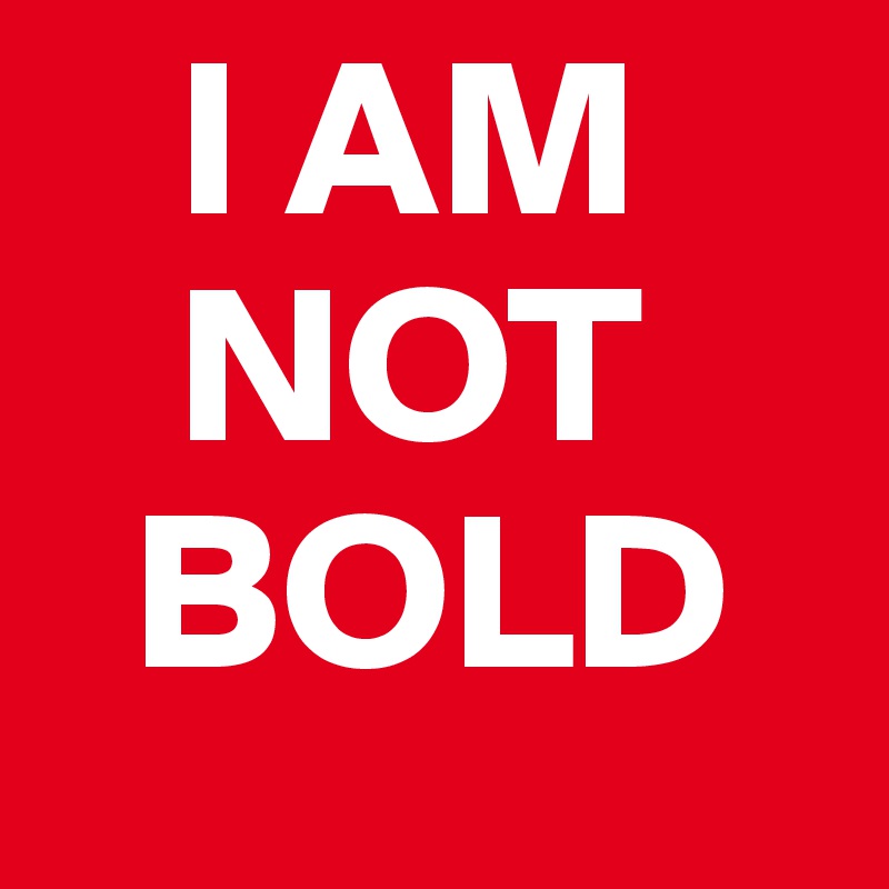    I AM 
   NOT
  BOLD