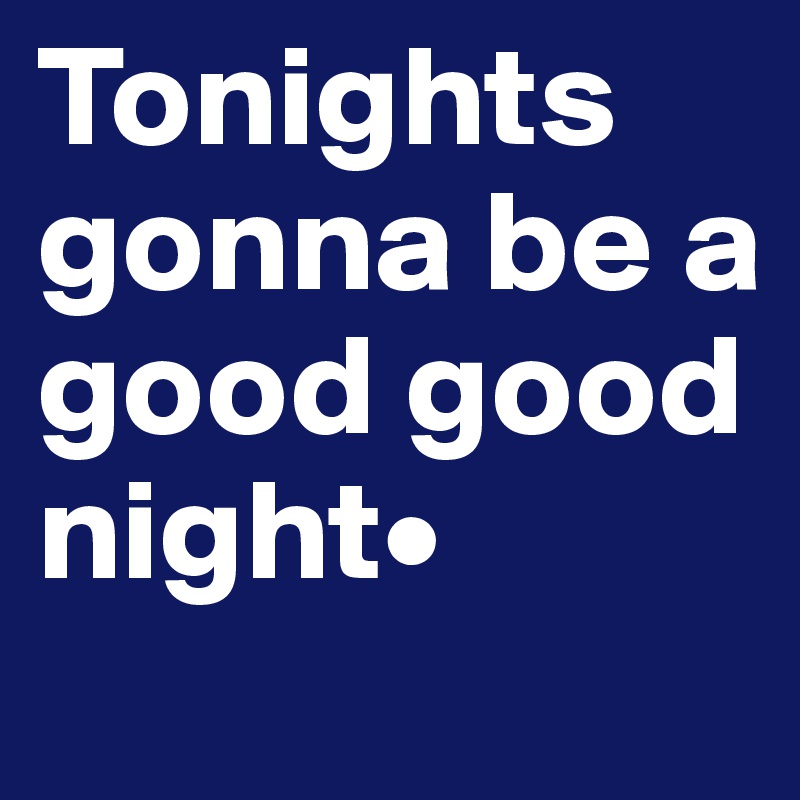 Tonights gonna be a good good night• Post by agnivaroy on Boldomatic