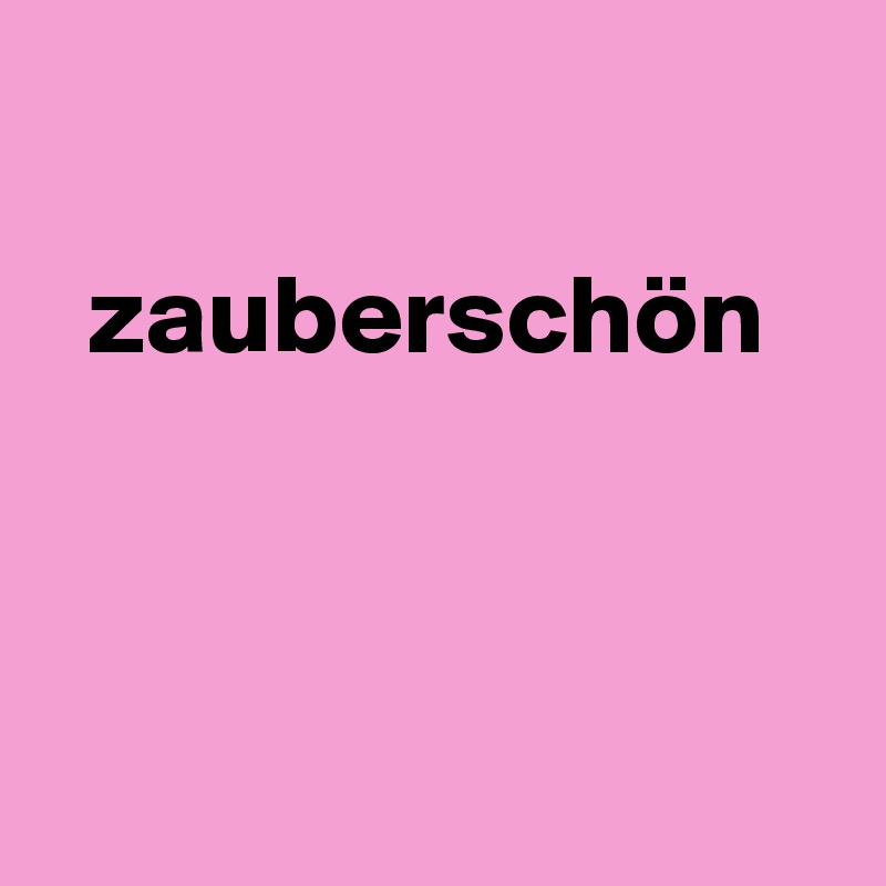 

  zauberschön



