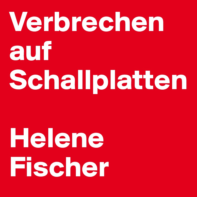 Verbrechen auf Schallplatten

Helene Fischer