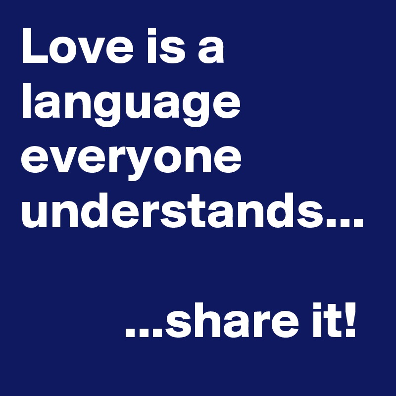 Love is a language everyone understands... 

          ...share it!