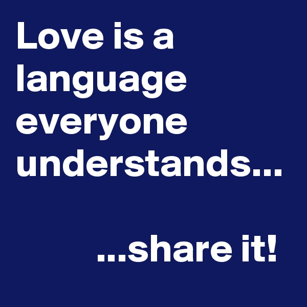 Love is a language everyone understands... 

          ...share it!