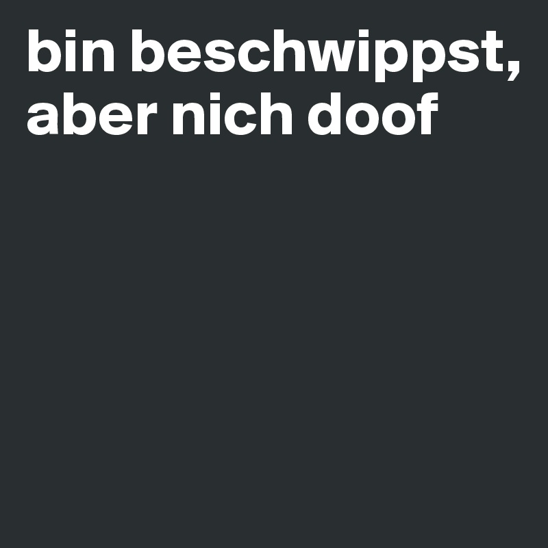 bin beschwippst, aber nich doof




