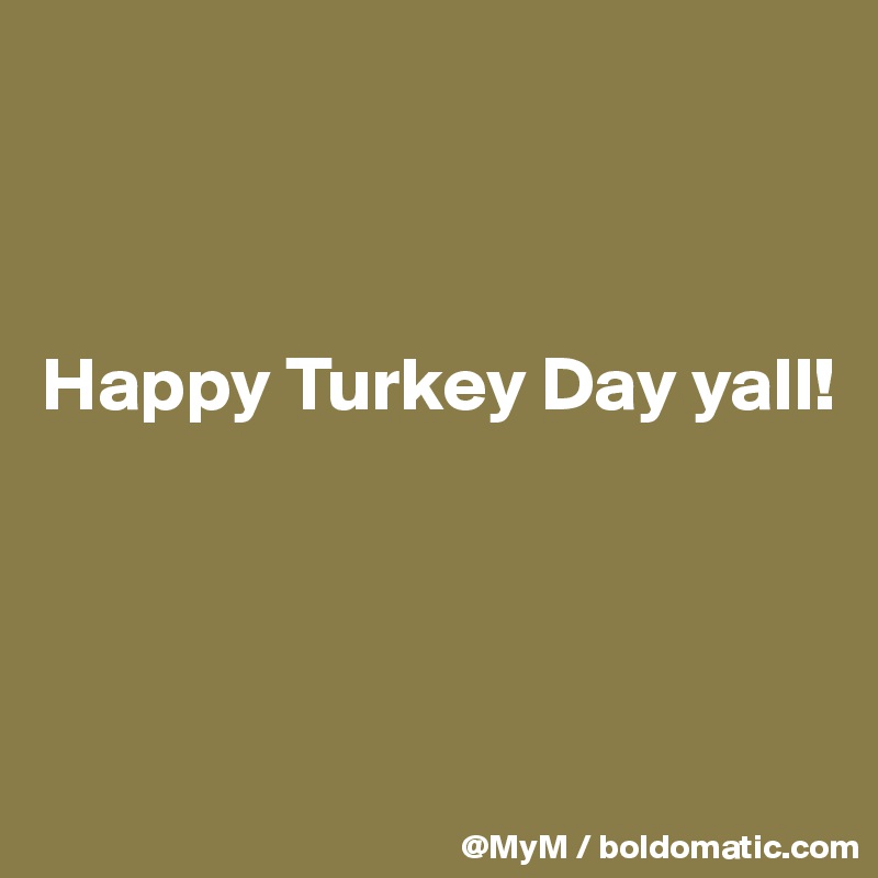 



Happy Turkey Day yall!




