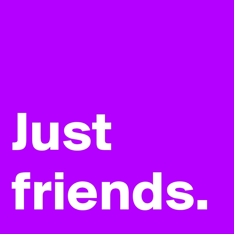 Just friends.