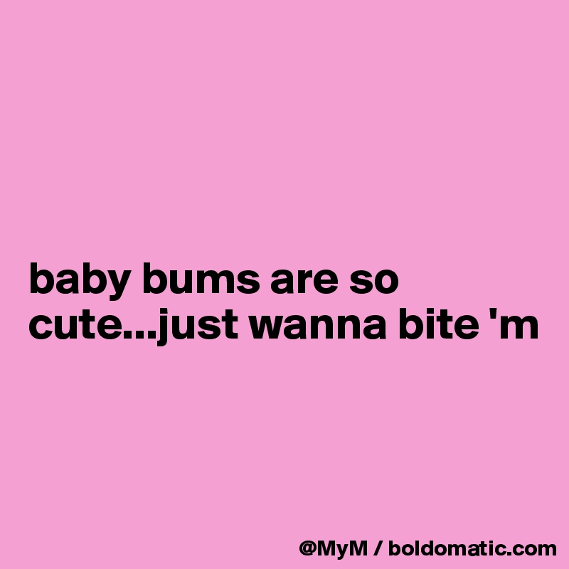 




baby bums are so cute...just wanna bite 'm


