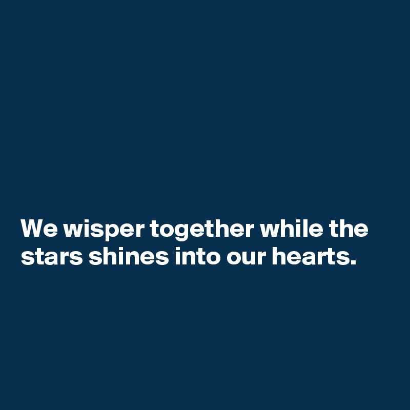 






We wisper together while the stars shines into our hearts. 



