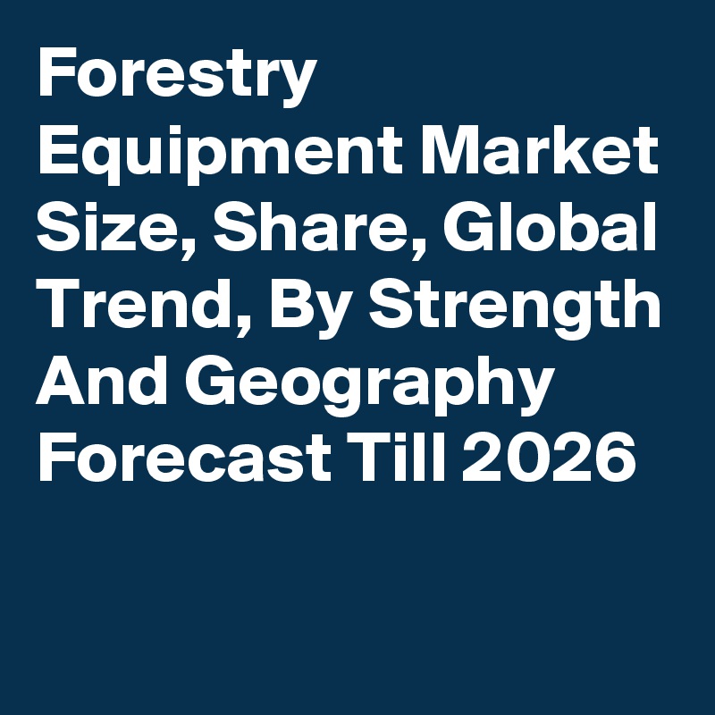 Forestry Equipment Market Size, Share, Global Trend, By Strength And Geography Forecast Till 2026
