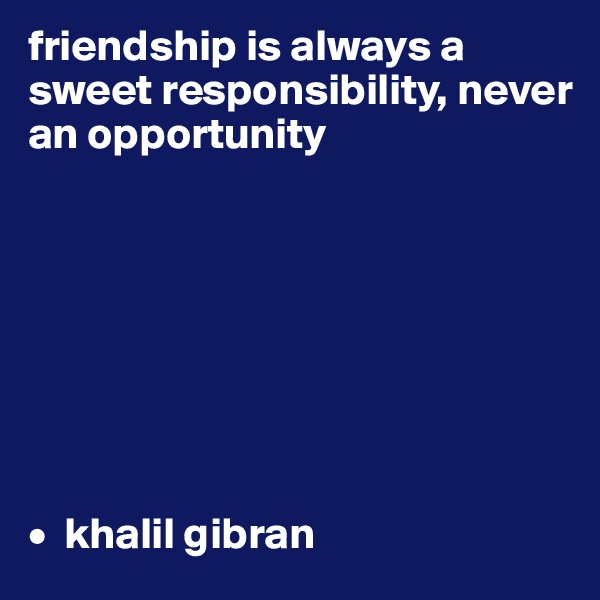 friendship is always a sweet responsibility, never an opportunity








•  khalil gibran