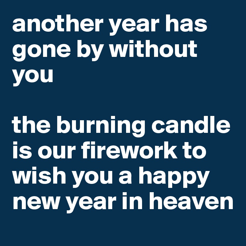another year has gone by without you 

the burning candle is our firework to wish you a happy new year in heaven