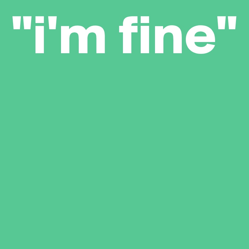 "i'm fine" 

