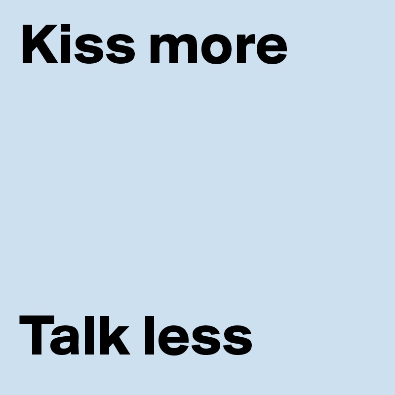 Kiss more




Talk less