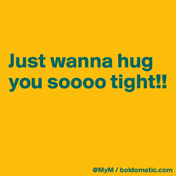 

Just wanna hug you soooo tight!! 


