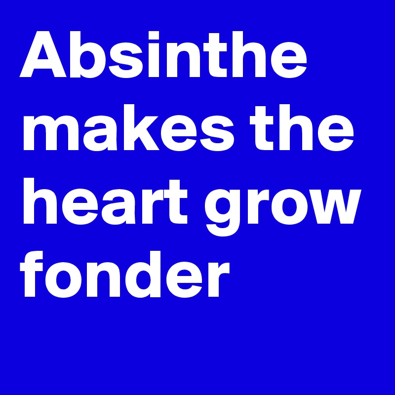 Absinthe makes the heart grow fonder
