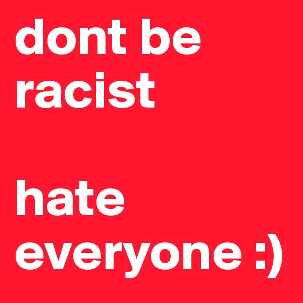 dont be racist

hate everyone :)