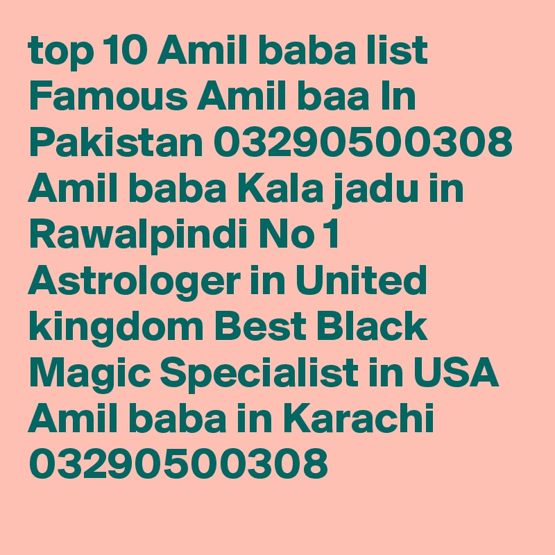 top 10 Amil baba list Famous Amil baa In Pakistan 03290500308 Amil baba Kala jadu in Rawalpindi No 1 Astrologer in United kingdom Best Black Magic Specialist in USA Amil baba in Karachi
03290500308