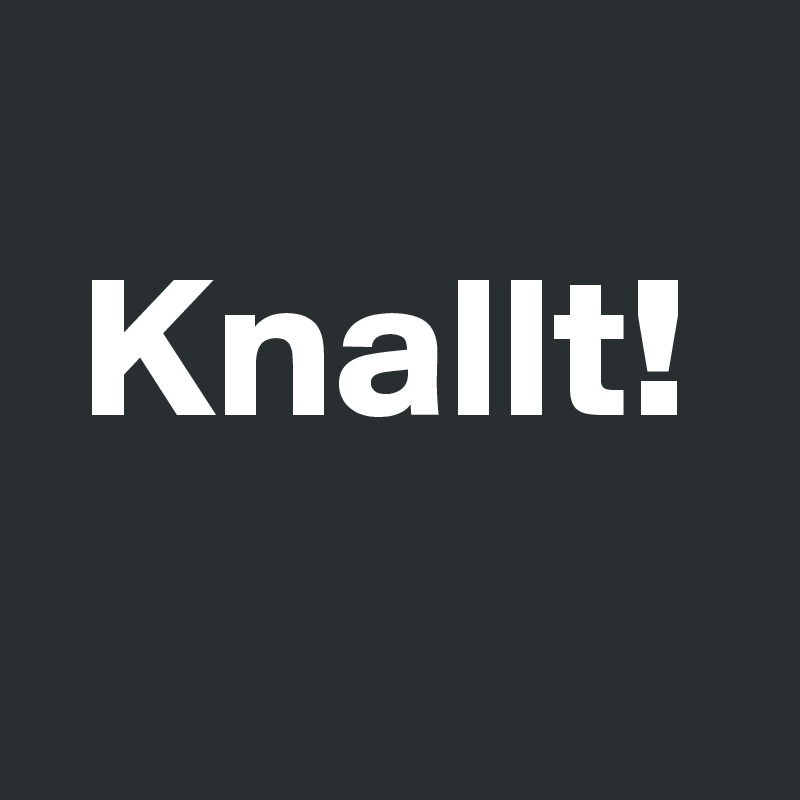 
 Knallt!