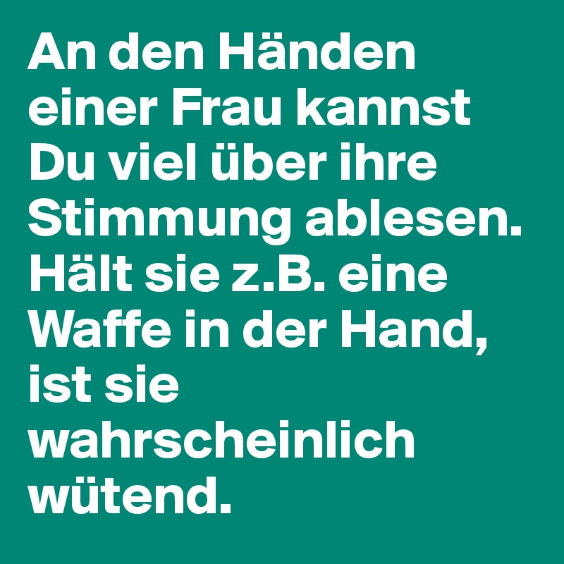 An den Händen einer Frau kannst Du viel über ihre Stimmung ablesen. Hält sie z.B. eine Waffe in der Hand, ist sie wahrscheinlich wütend.