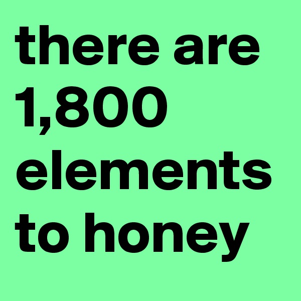 there are 1,800 elements to honey