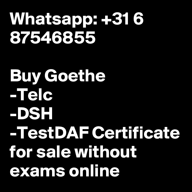 Whatsapp: +31 6 87546855  

Buy Goethe
-Telc
-DSH
-TestDAF Certificate for sale without exams online 