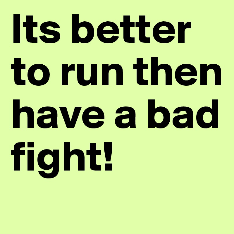 Its better to run then have a bad fight!