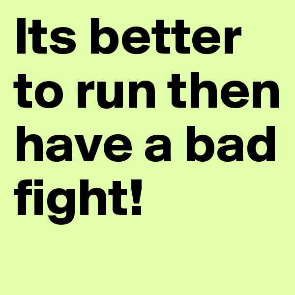 Its better to run then have a bad fight!