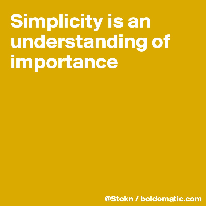 Simplicity is an understanding of importance





