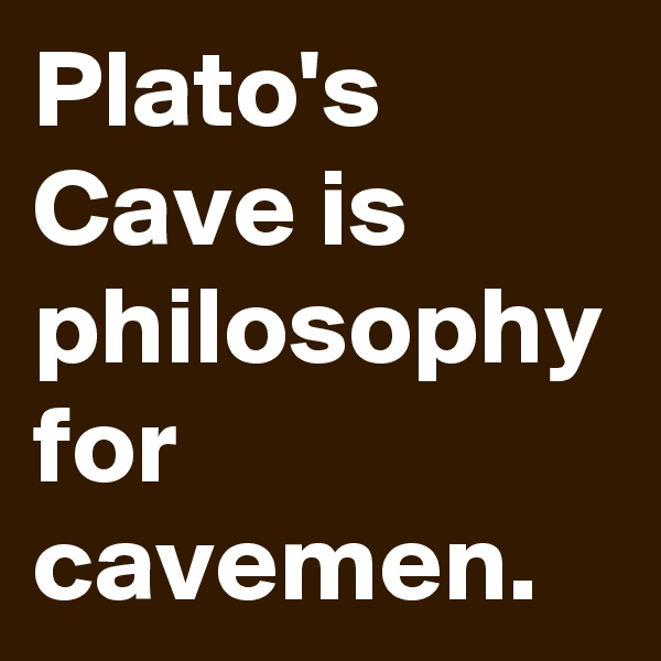 Plato's Cave is philosophy for cavemen.