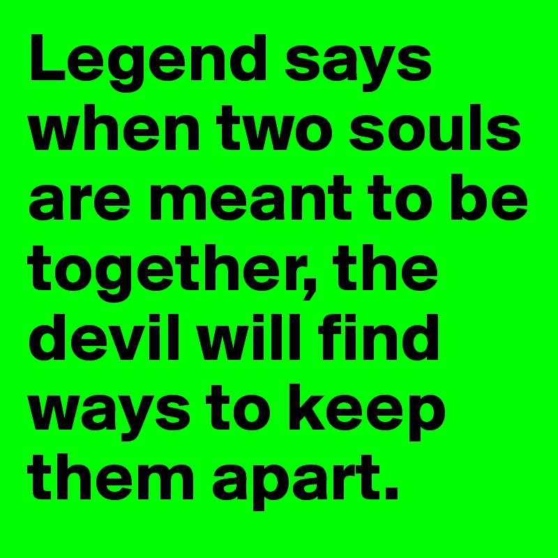 Legend says when two souls are meant to be together, the devil will find ways to keep them apart. 