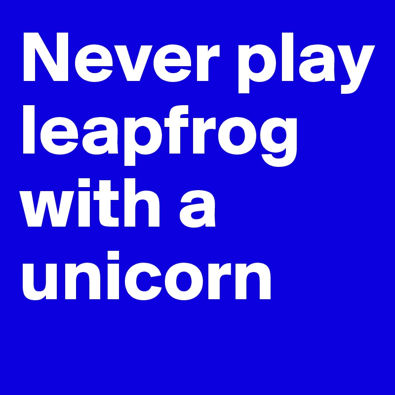 Never play leapfrog with a unicorn