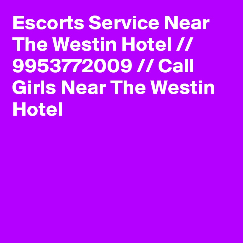 Escorts Service Near The Westin Hotel // 9953772009 // Call Girls Near The Westin Hotel




