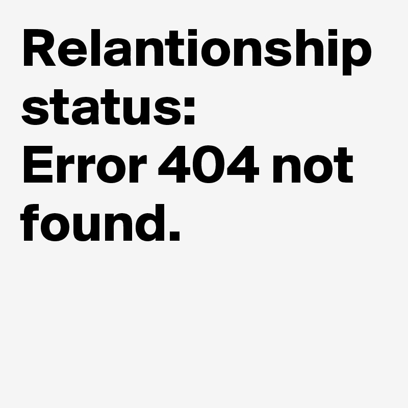 Relantionship status:
Error 404 not found.