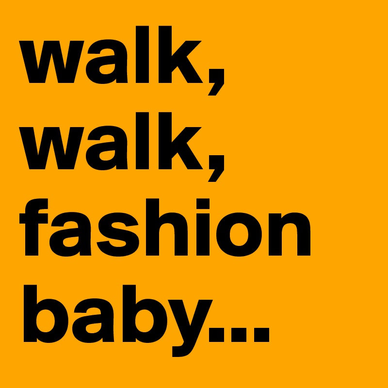 walk, walk, fashion baby... - Post by kbononos on Boldomatic